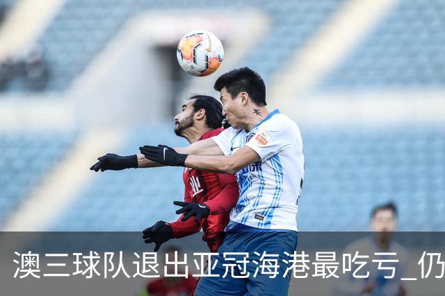 澳三球队退出亚冠海港最吃亏 仍要先参加附加赛