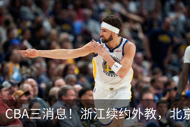 CBA三消息！浙江续约外教，北京首钢将换帅，郭艾伦张一山互动！